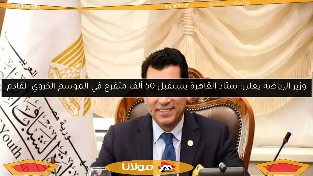 وزير الرياضة يعلن: ستاد القاهرة يستقبل 50 ألف متفرج في الموسم الكروي القادم