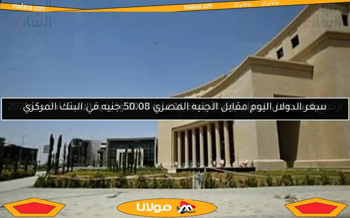سعر الدولار اليوم مقابل الجنيه المصري 50.08 جنيه في البنك المركزي