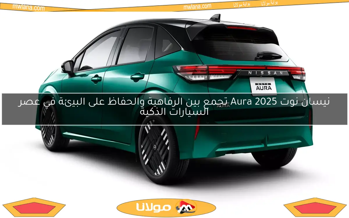 نيسان نوت Aura 2025 تجمع بين الرفاهية والحفاظ على البيئة في عصر السيارات الذكية