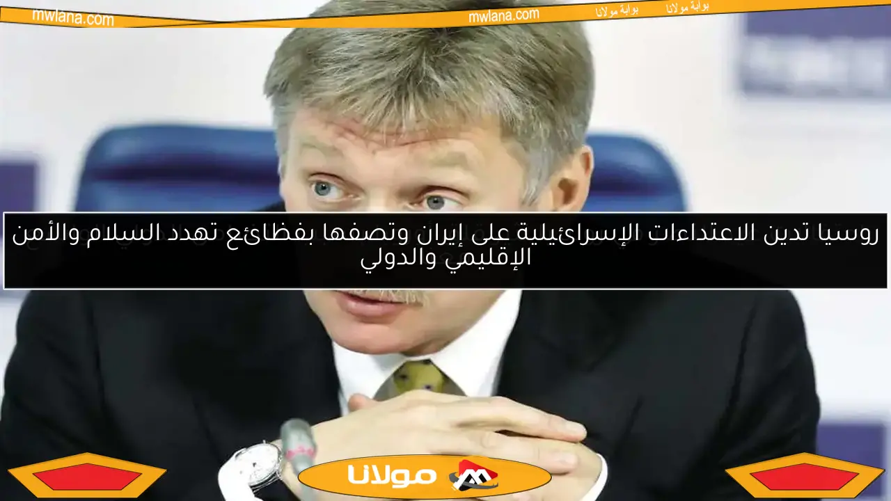 روسيا تدين الاعتداءات الإسرائيلية على إيران وتصفها بفظائع تهدد السلام والأمن الإقليمي والدولي