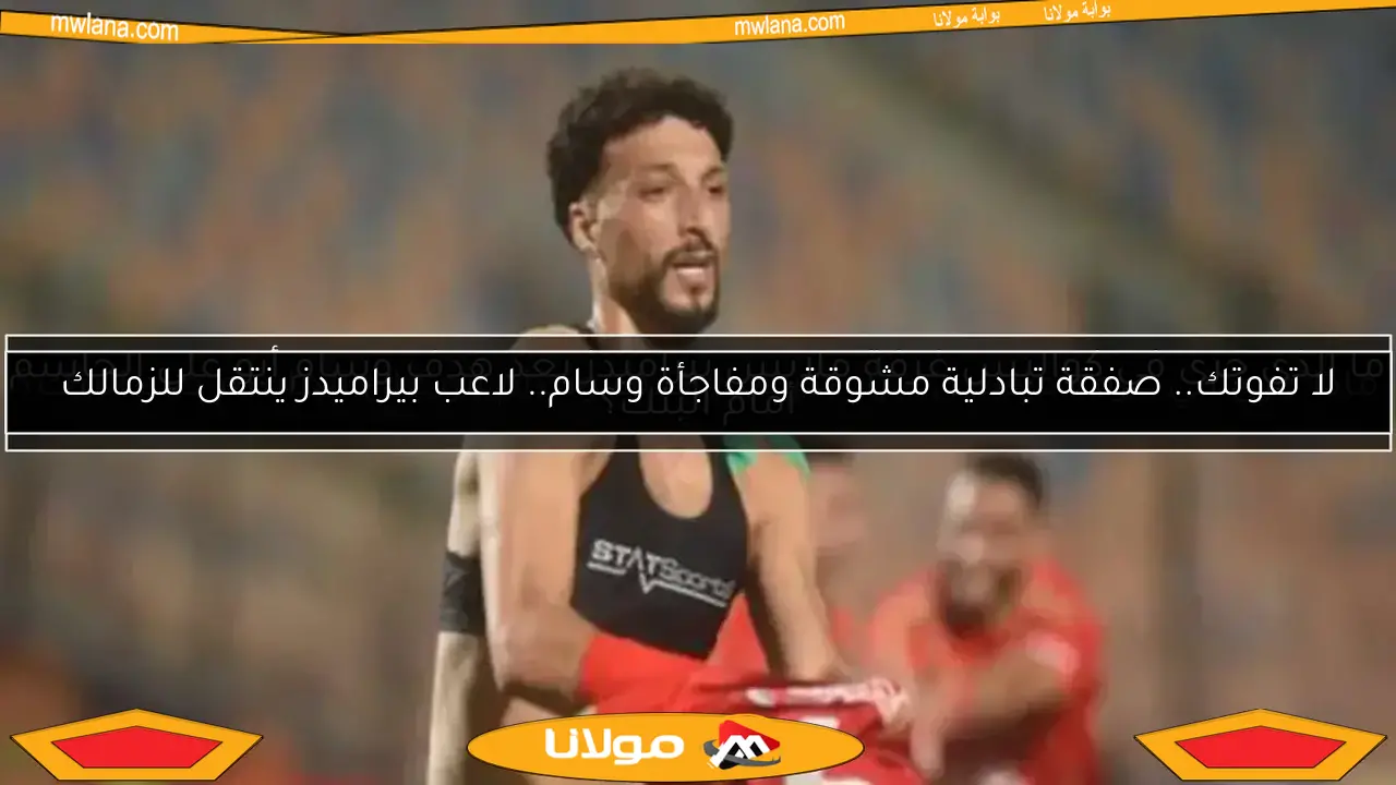 لا تفوتك.. صفقة تبادلية مشوقة ومفاجأة وسام.. لاعب بيراميدز ينتقل للزمالك