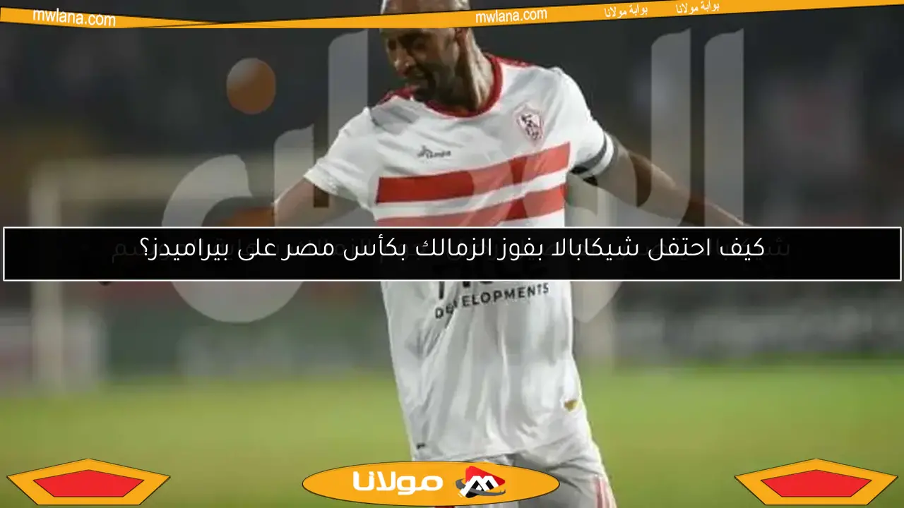 كيف احتفل شيكابالا بفوز الزمالك بكأس مصر على بيراميدز؟