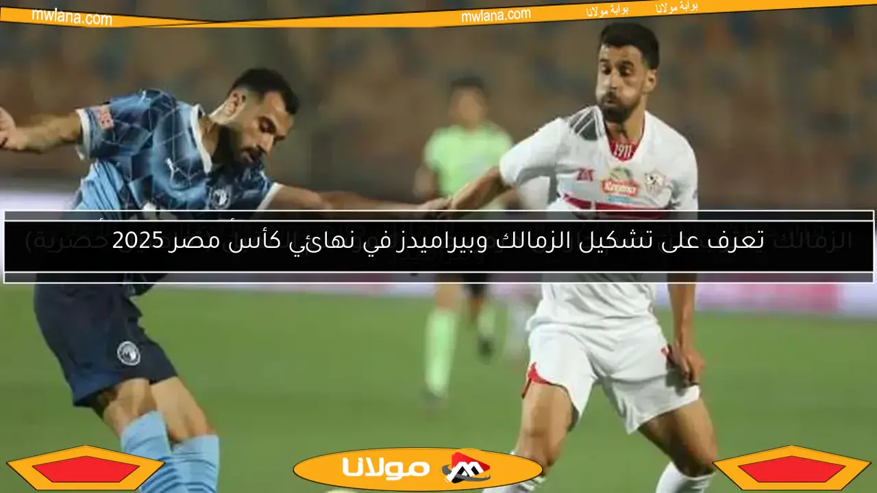 تعرف على تشكيل الزمالك وبيراميدز في نهائي كأس مصر 2025