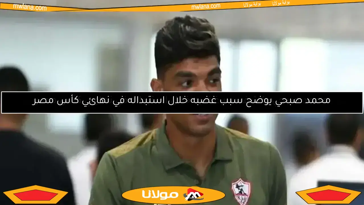 محمد صبحي يكشف سر غضبه خلال استبداله في نهائي كأس مصر