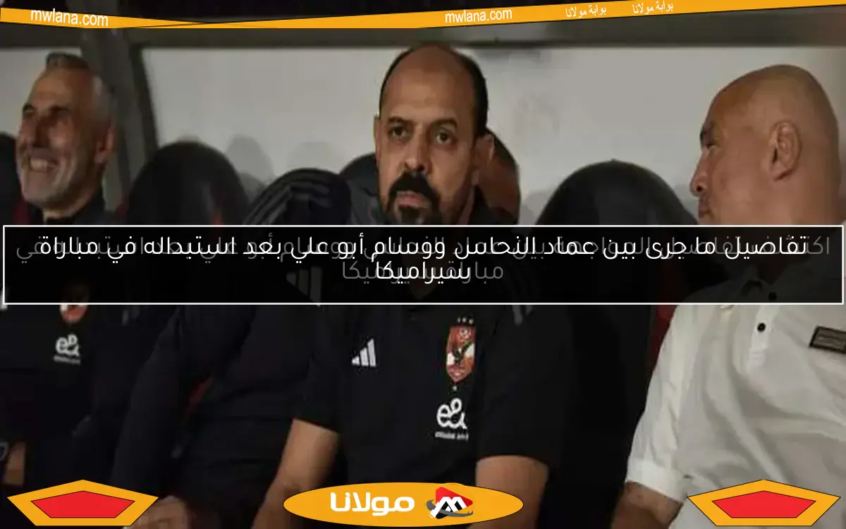 اكتشف تفاصيل المواجهة بين عماد النحاس ووسام أبو علي بعد استبداله في مباراة سيراميكا