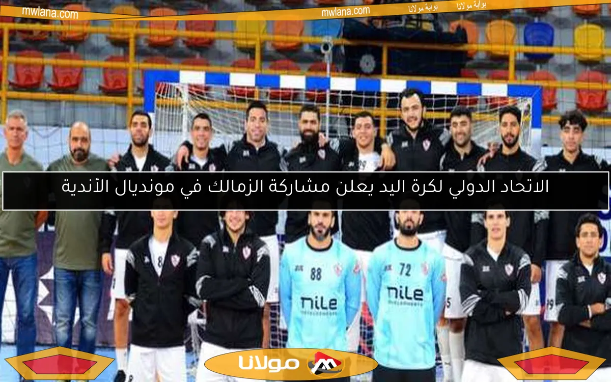 الاتحاد الدولي لكرة اليد يعلن مشاركة الزمالك في مونديال الأندية