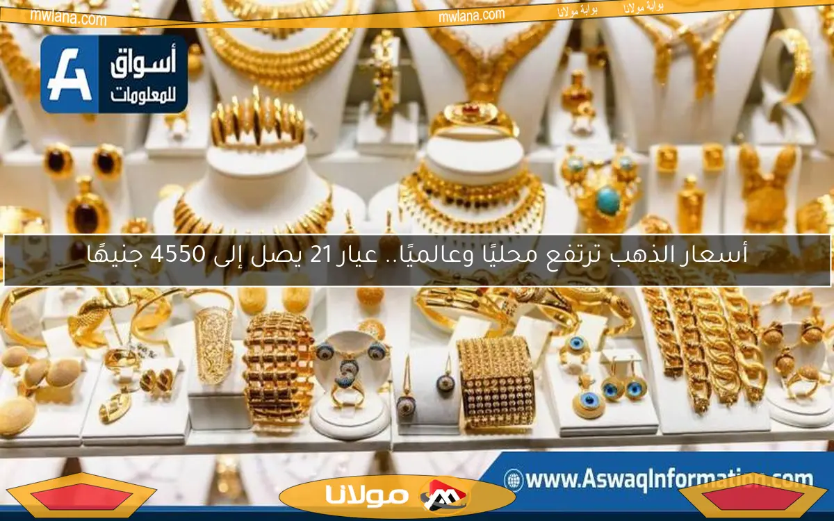 أسعار الذهب ترتفع محليًا وعالميًا.. عيار 21 يصل إلى 4550 جنيهًا