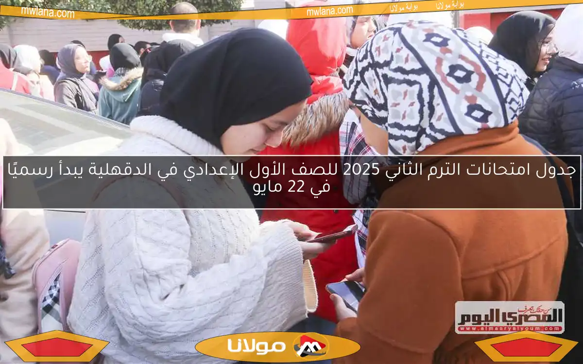 جدول امتحانات الترم الثاني 2025 للصف الأول الإعدادي في الدقهلية يبدأ رسميًا في 22 مايو
