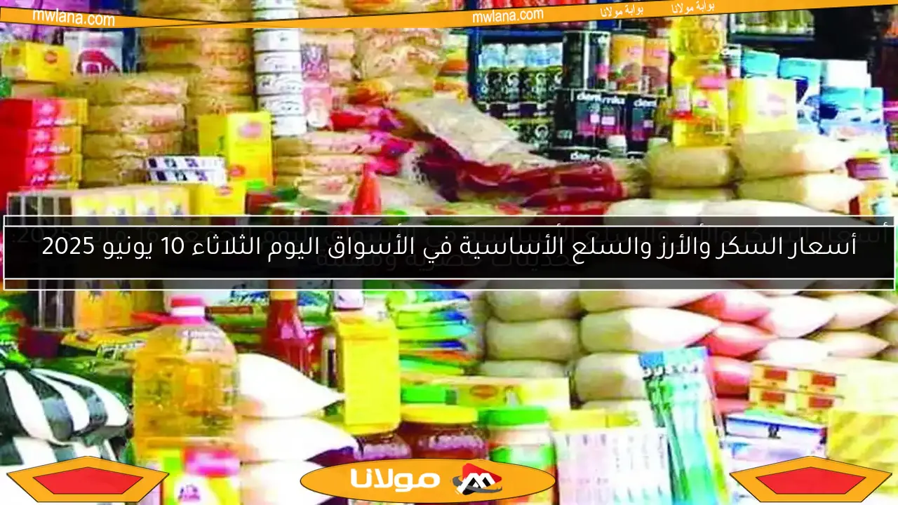 أسعار السكر والأرز والسلع الأساسية في الأسواق اليوم الثلاثاء 10 يونيو 2025