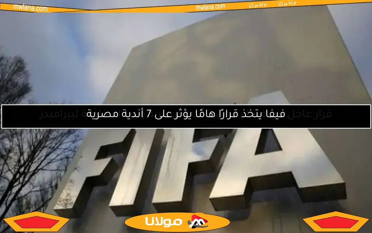قرار عاجل من فيفا يخص 7 أندية مصرية ورسالة خاصة لبيراميدز