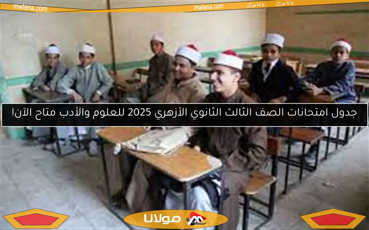 جدول امتحانات الصف الثالث الثانوي الأزهري 2025 للعلوم والأدب متاح الآن!