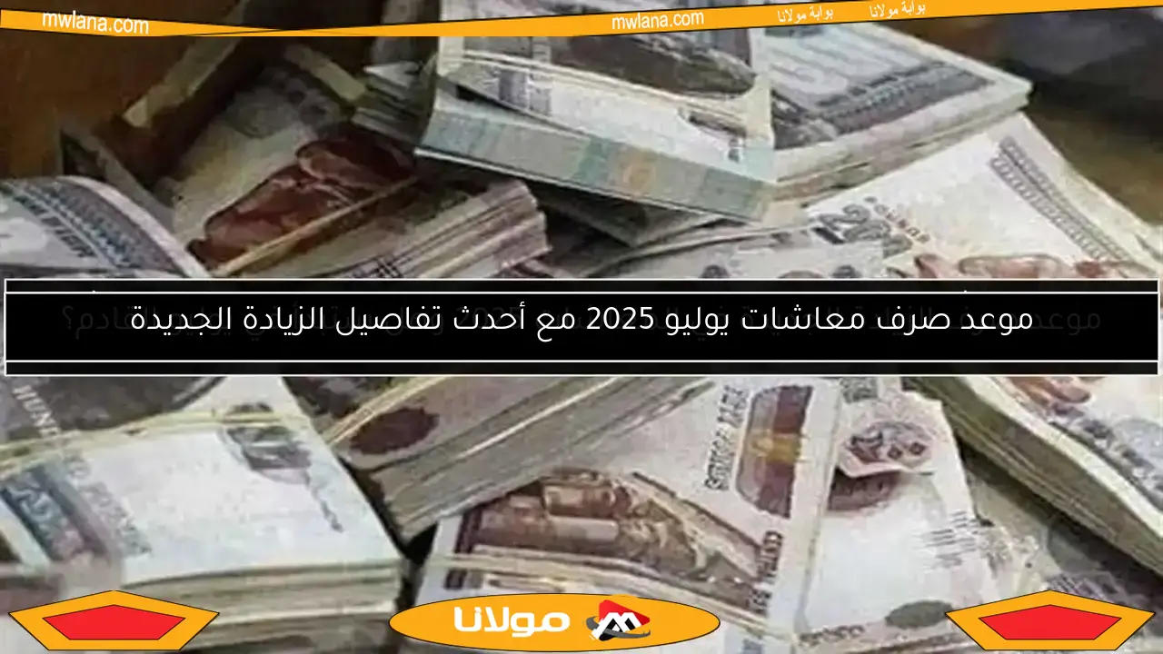 موعد صرف الزيادة الجديدة في المعاشات 2025 وهل ستبدأ في يوليو القادم؟