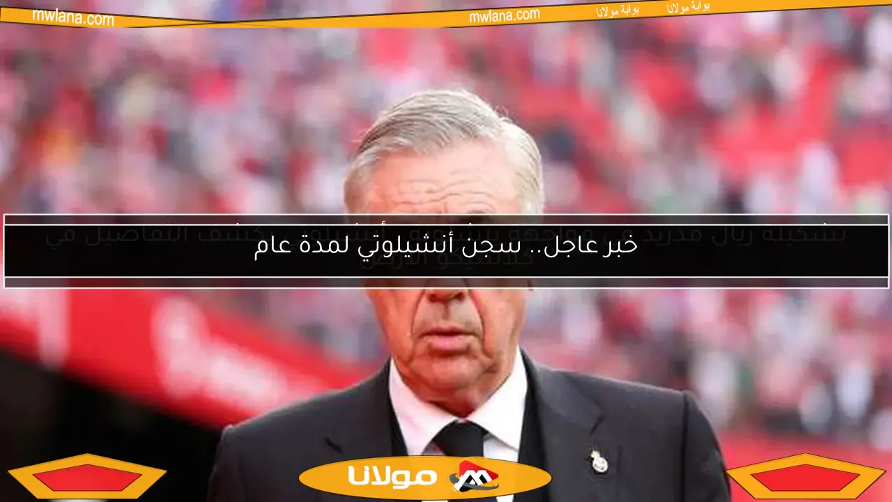 خبر عاجل.. سجن أنشيلوتي لمدة عام