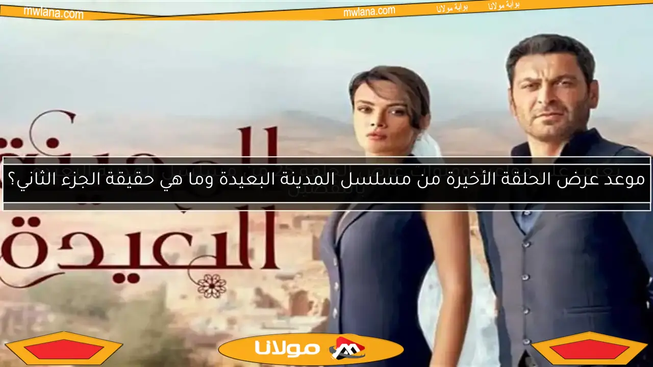 موعد عرض الحلقة الأخيرة من مسلسل المدينة البعيدة وما هي حقيقة الجزء الثاني؟