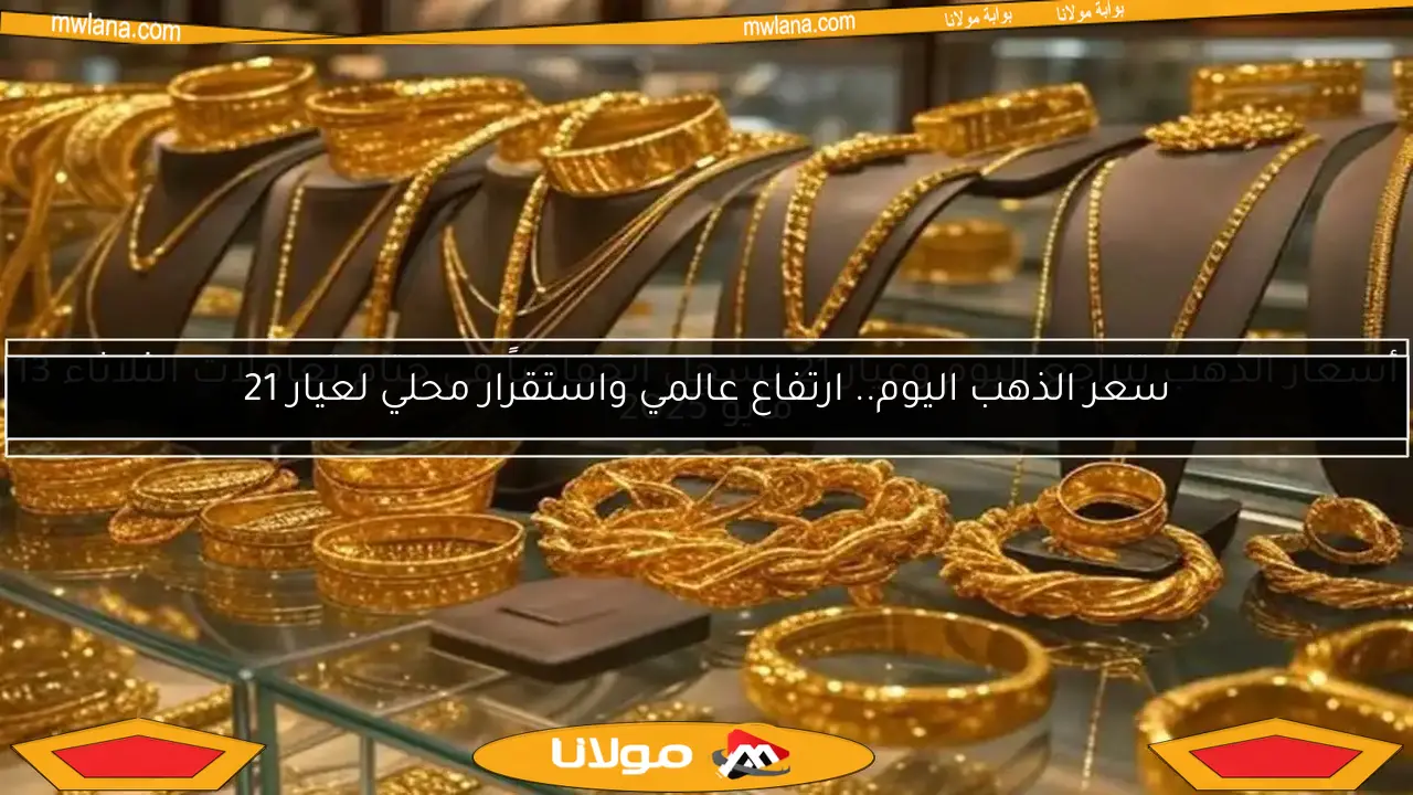 سعر الذهب اليوم.. ارتفاع عالمي واستقرار محلي لعيار 21