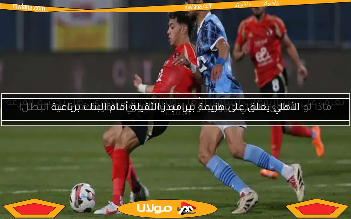 تعرّف على سيناريوهات تساوي الأهلي وبيراميدز في الدوري.. هل تحسم القرعة اللقب؟