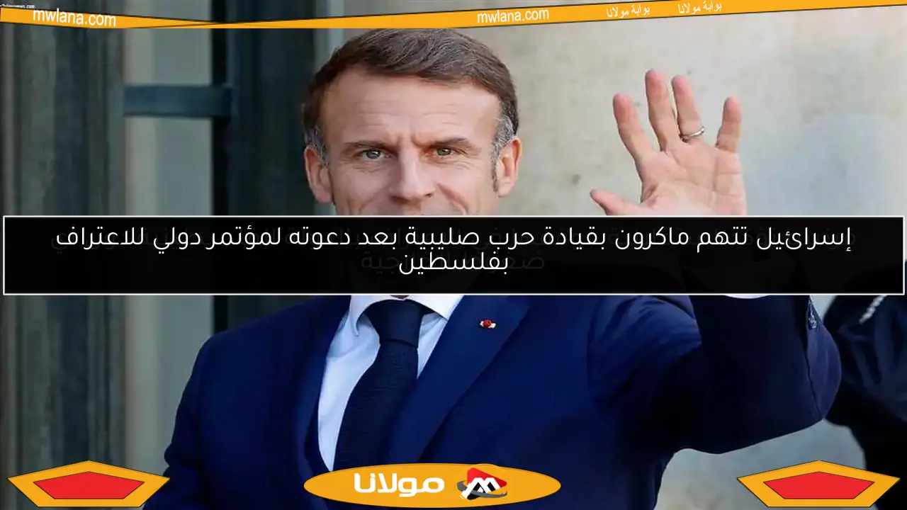 إسرائيل تتهم ماكرون بقيادة حرب صليبية بعد دعوته لمؤتمر دولي للاعتراف بفلسطين