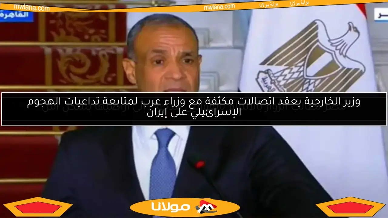 وزير الخارجية يعقد اتصالات مكثفة مع وزراء عرب لمتابعة تداعيات الهجوم الإسرائيلي على إيران