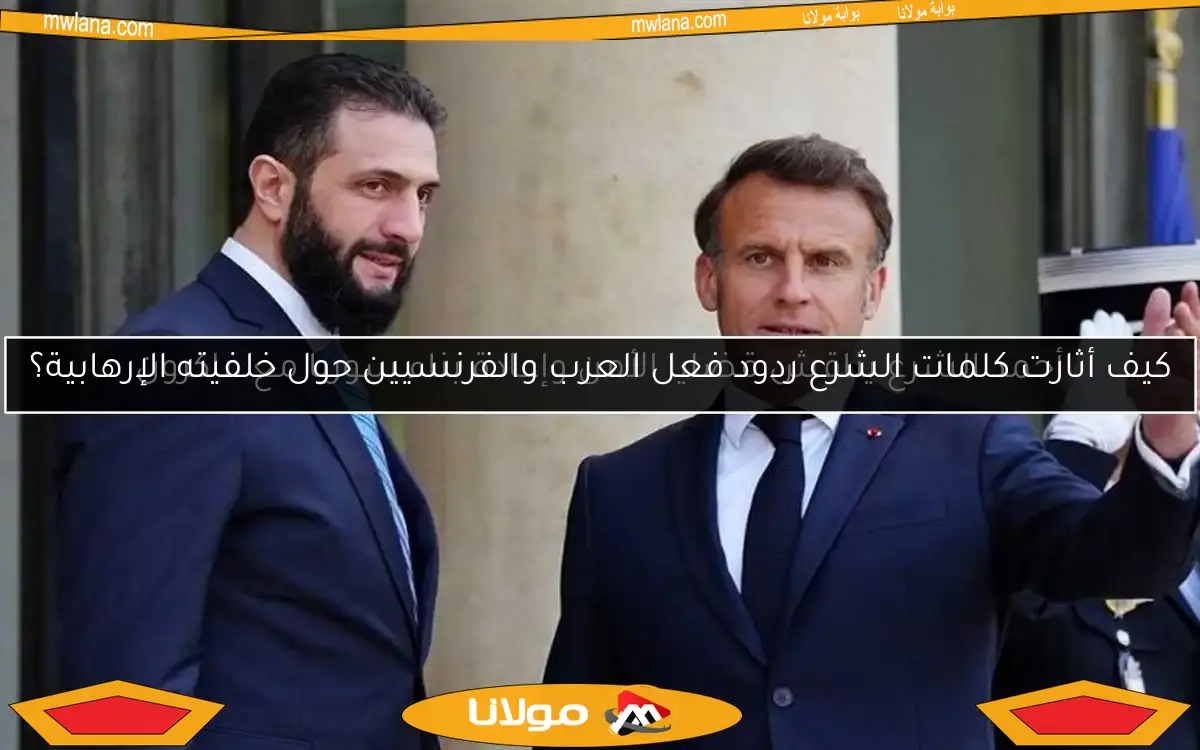 كيف أثارت كلمات الشرع ردود فعل العرب والفرنسيين حول خلفيته الإرهابية؟