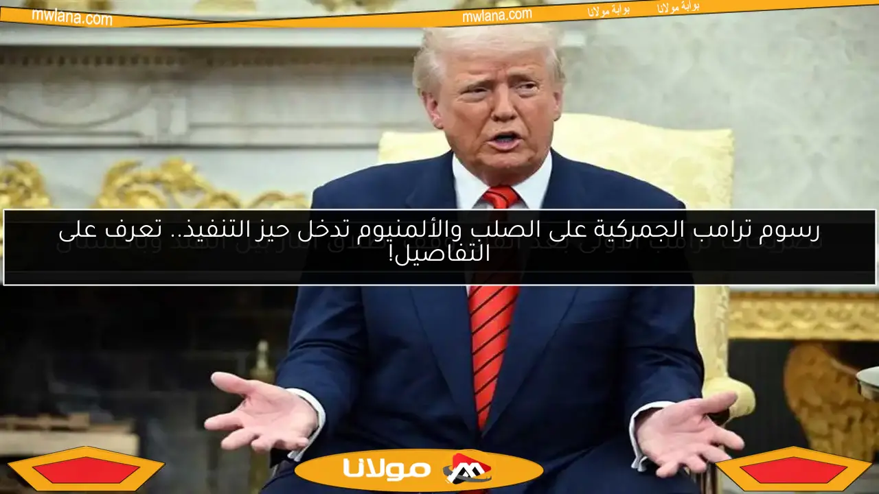 رسوم ترامب الجمركية على الصلب والألمنيوم تدخل حيز التنفيذ.. تعرف على التفاصيل!