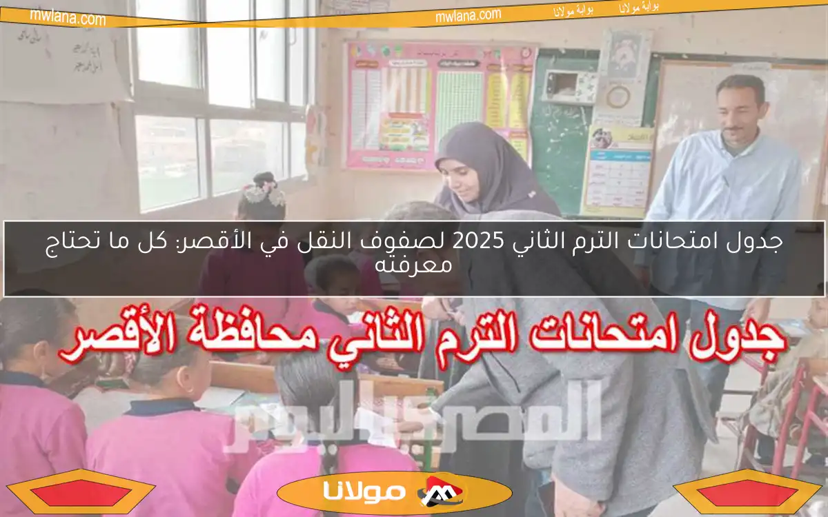 جدول امتحانات الترم الثاني 2025 لصفوف النقل في الأقصر: كل ما تحتاج معرفته