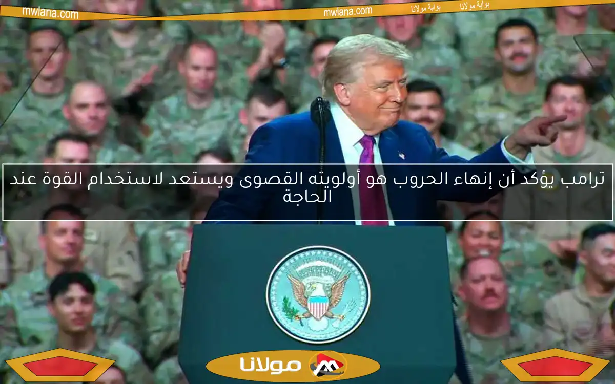 ترامب يؤكد أن إنهاء الحروب هو أولويته القصوى ويستعد لاستخدام القوة عند الحاجة