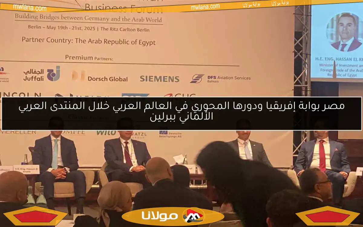 مصر بوابة إفريقيا ودورها المحوري في العالم العربي خلال المنتدى العربي الألماني ببرلين