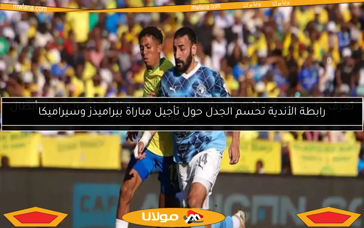 رابطة الأندية تحسم الجدل حول تأجيل مباراة بيراميدز وسيراميكا