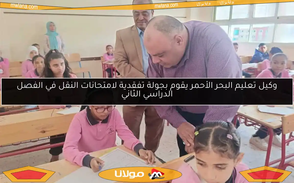 وكيل تعليم البحر الأحمر يقوم بجولة تفقدية لامتحانات النقل في الفصل الدراسي الثاني