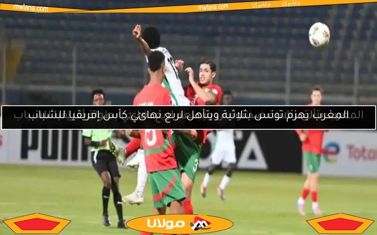 المغرب يتألق بثلاثية ضد تونس ويصعد لربع نهائي بطولة أفريقيا للشباب