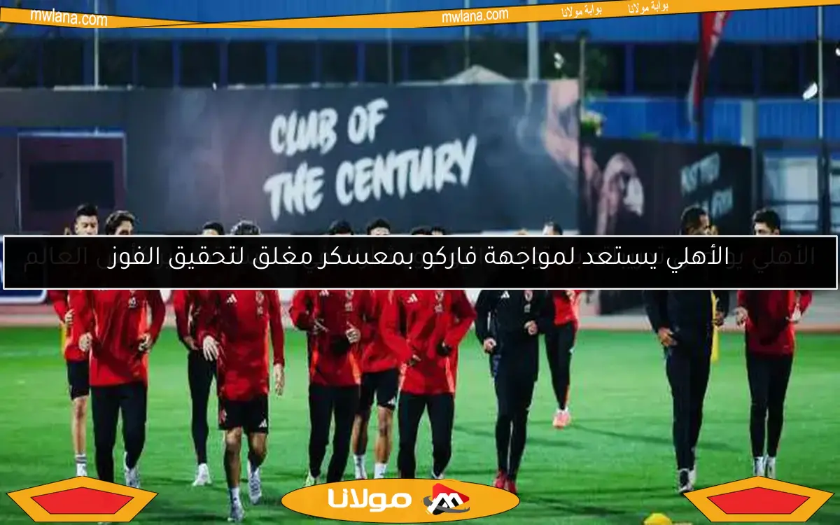 الأهلي يستعد لمواجهة فاركو بمعسكر مغلق لتحقيق الفوز