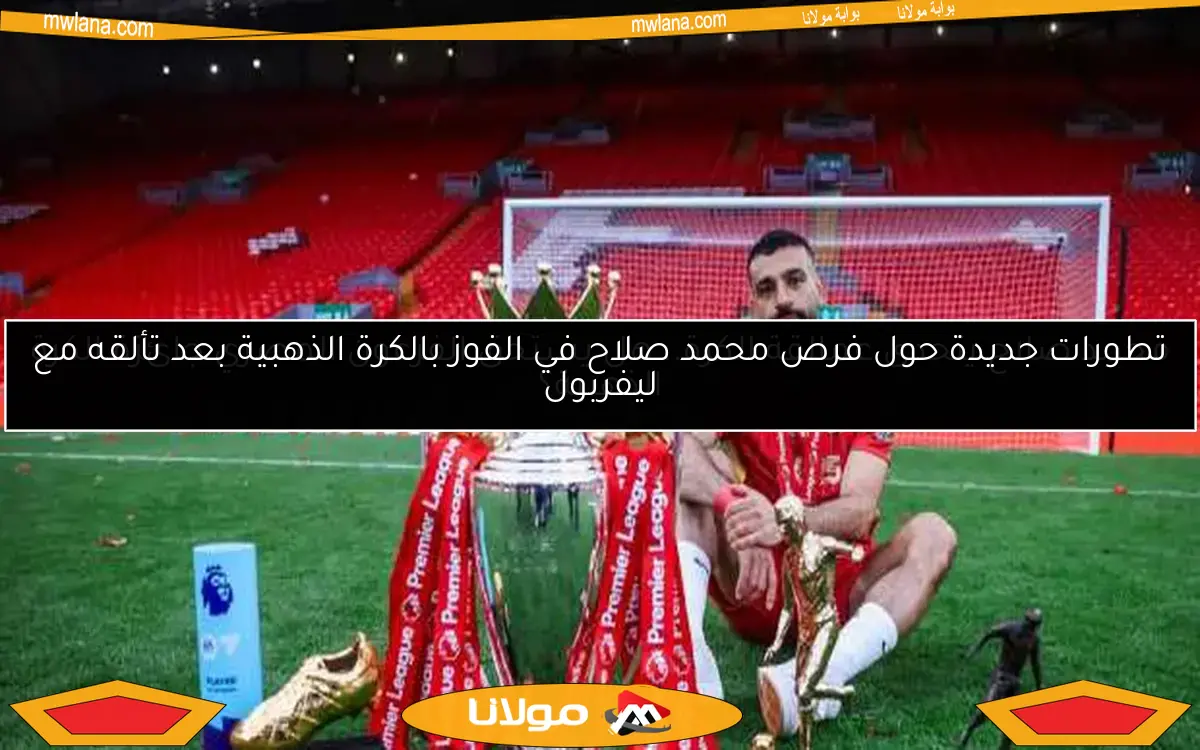 تطورات جديدة حول فرص محمد صلاح في الفوز بالكرة الذهبية بعد تألقه مع ليفربول