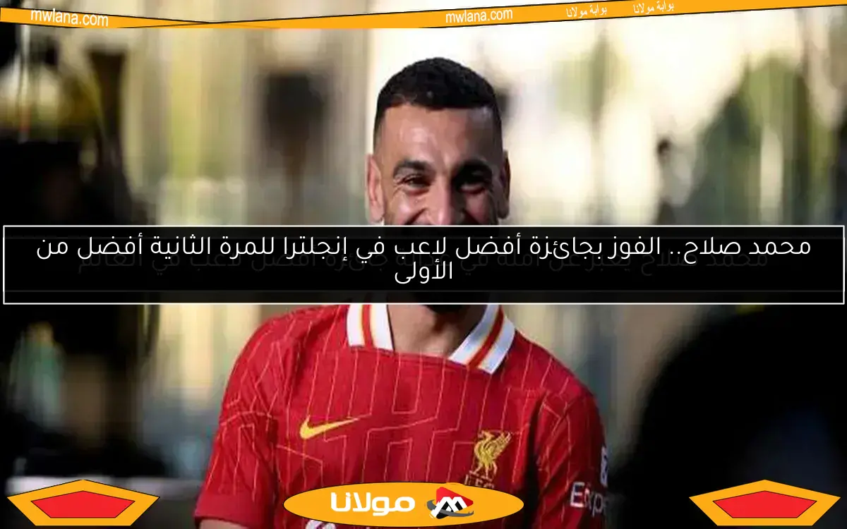 محمد صلاح.. الفوز بجائزة أفضل لاعب في إنجلترا للمرة الثانية أفضل من الأولى