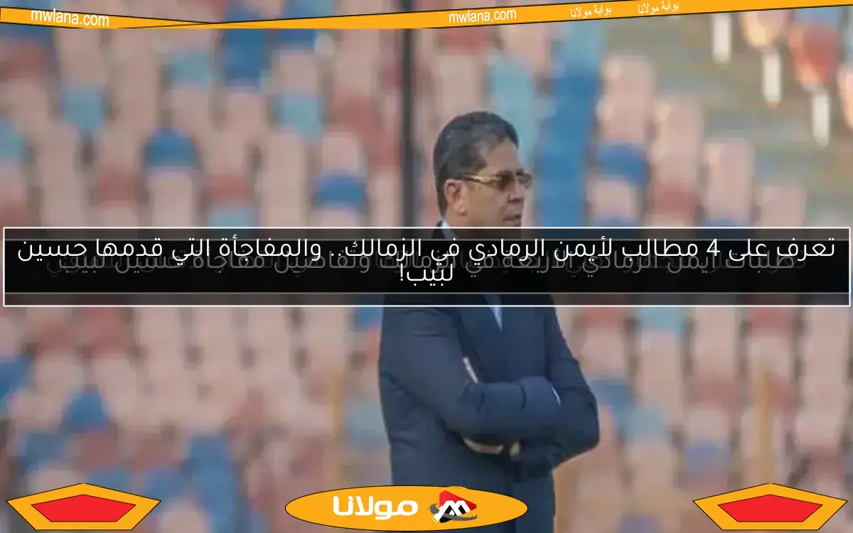 طلبات أيمن الرمادي الأربعة في الزمالك وتفاصيل مفاجأة حسين لبيب