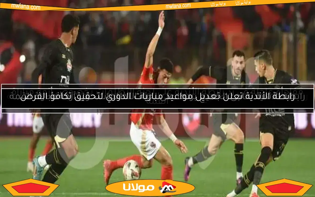 رابطة الأندية تعلن تعديل مواعيد مباريات الدوري لتحقيق تكافؤ الفرص