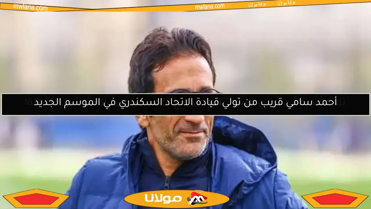 أحمد سامي قريب من تولي قيادة الاتحاد السكندري في الموسم الجديد