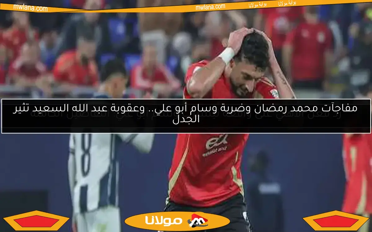مفاجآت محمد رمضان وضربة وسام أبو علي.. وعقوبة عبد الله السعيد تثير الجدل