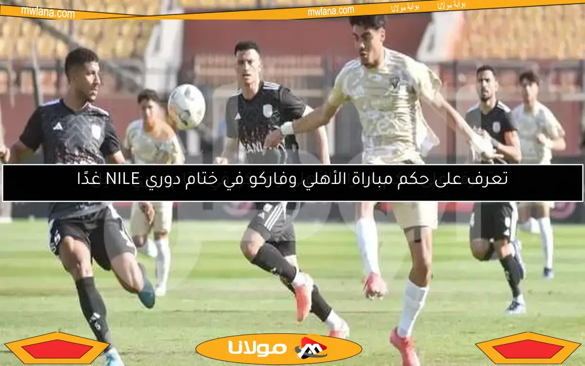 تعرف على حكم مباراة الأهلي وفاركو في ختام دوري NILE غدًا
