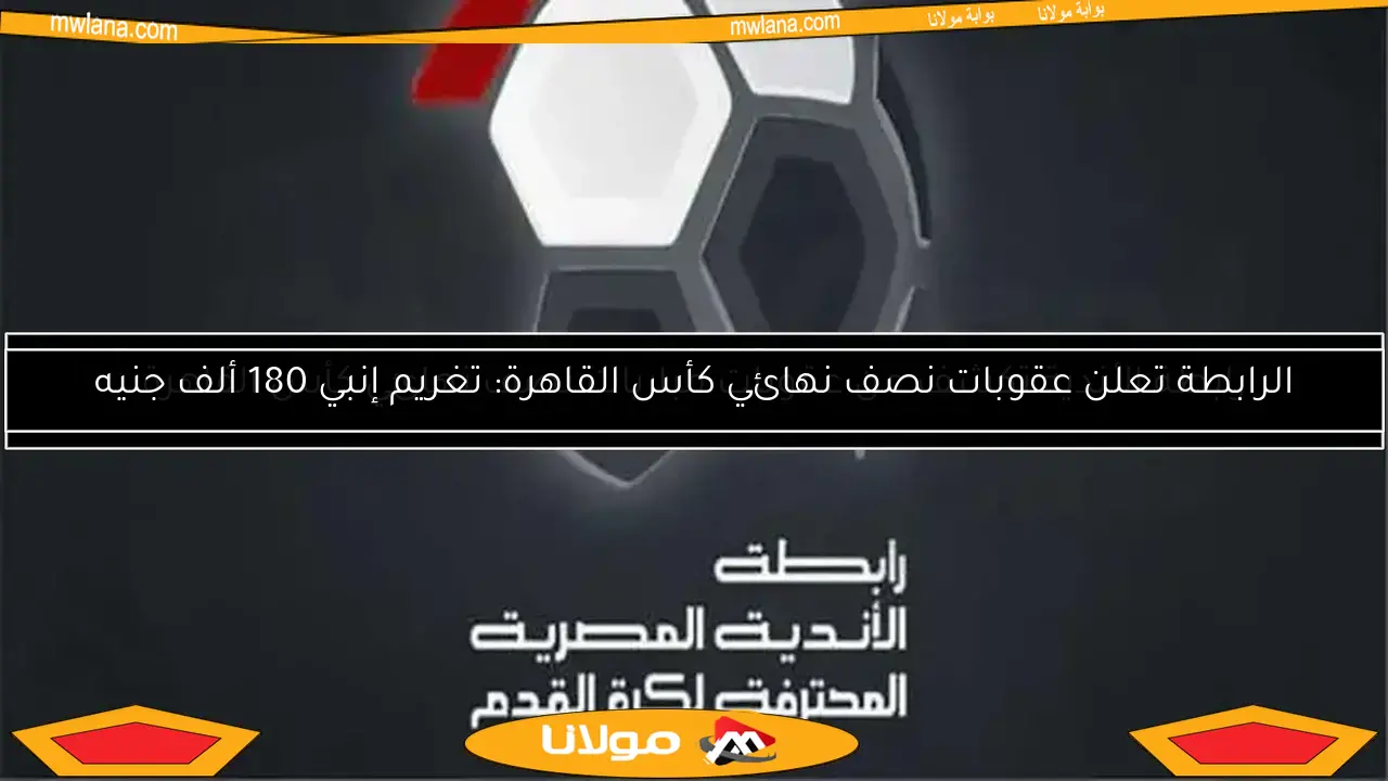 الرابطة تعلن عقوبات نصف نهائي كأس القاهرة: تغريم إنبي 180 ألف جنيه