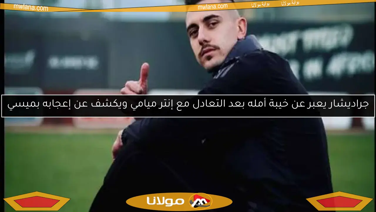 جراديشار يعبر عن خيبة أمله بعد التعادل مع إنتر ميامي ويكشف عن إعجابه بميسي