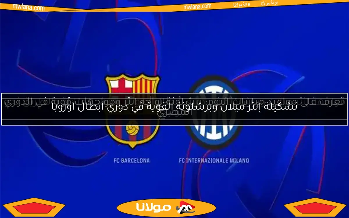 مواجهة إنتر ميلان وبرشلونة في دوري أبطال أوروبا.. موعد المباراة والطريق نحو ميونيخ