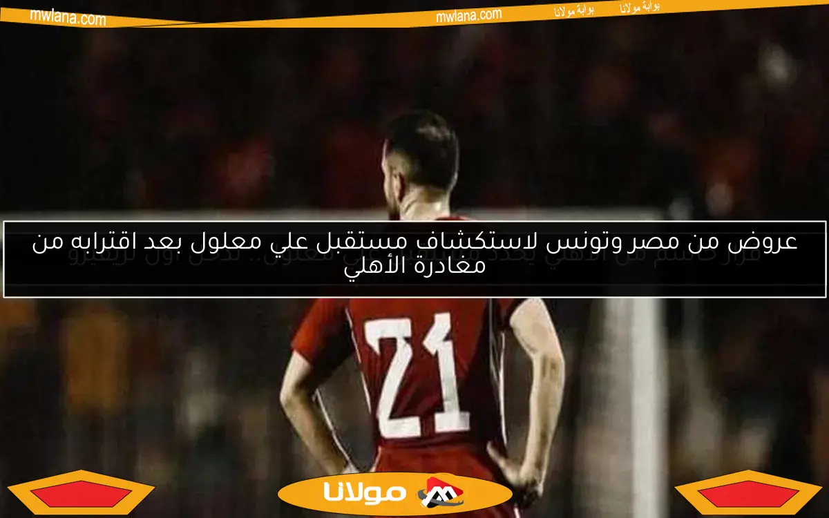 قرار حاسم من الأهلي يحدد مستقبل علي معلول.. تدخل أول لريفيرو
