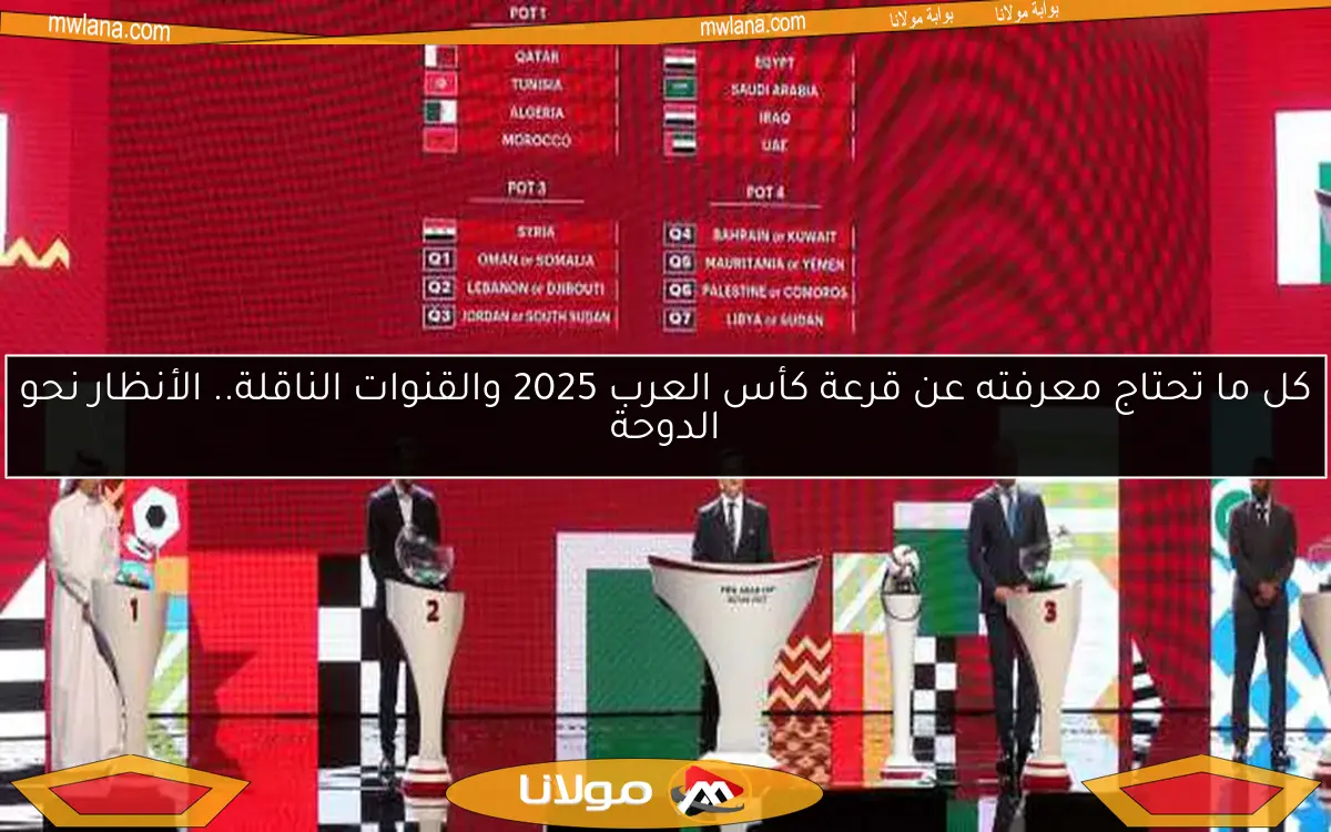 كل ما تحتاج معرفته عن قرعة كأس العرب 2025 والقنوات الناقلة.. الأنظار نحو الدوحة