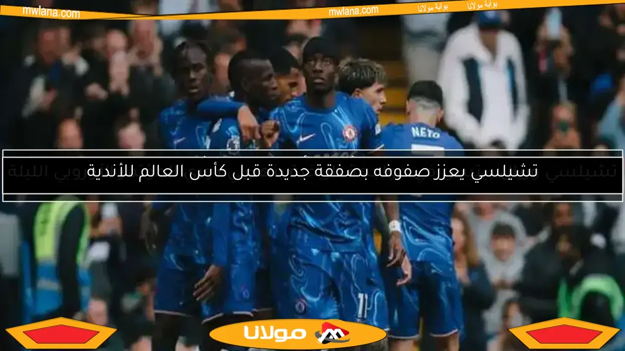 تشيلسي يعزز صفوفه بصفقة جديدة قبل كأس العالم للأندية