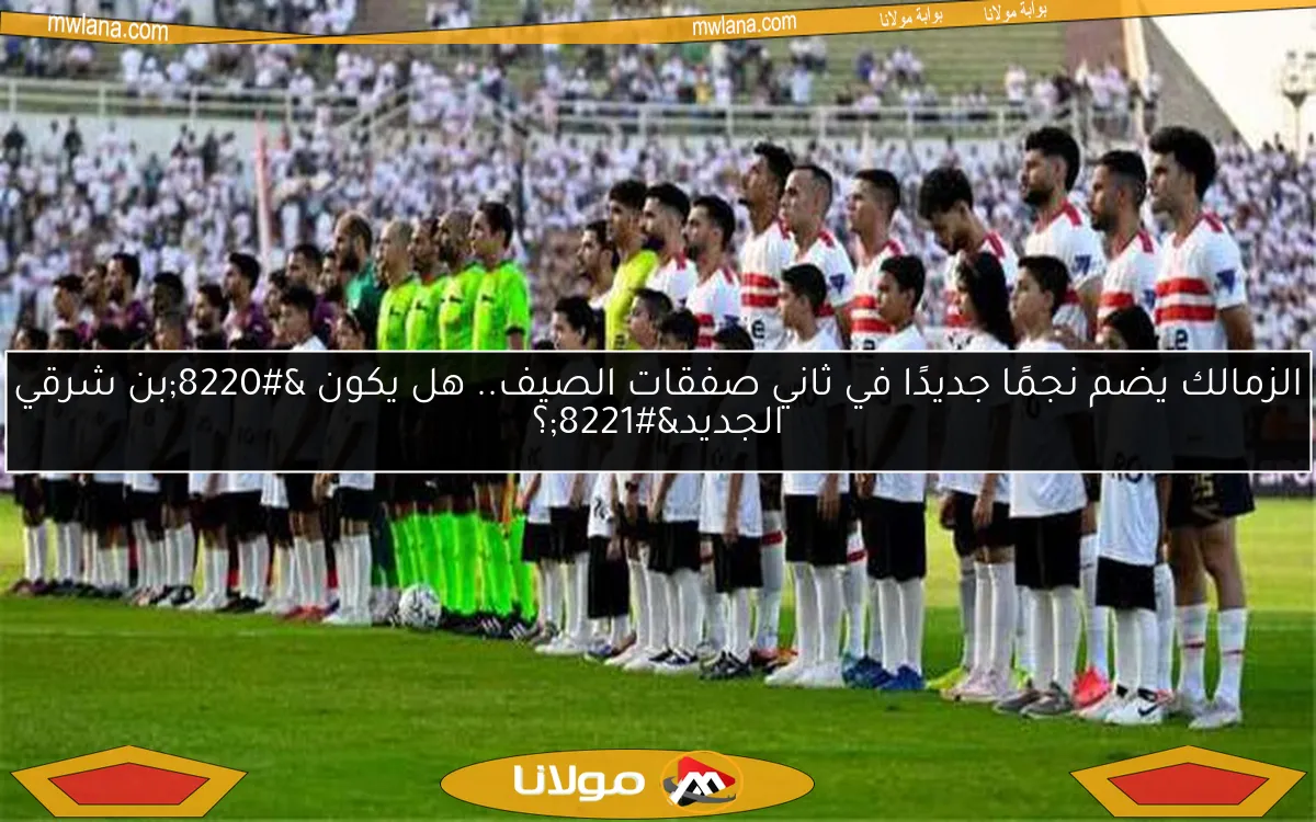الزمالك يضم نجمًا جديدًا في ثاني صفقات الصيف.. هل يكون “بن شرقي الجديد”؟
