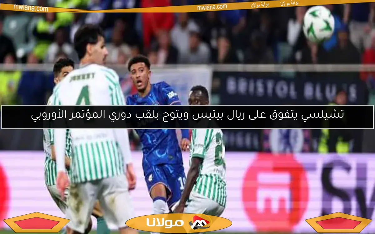 تشيلسي يتفوق على ريال بيتيس ويتوج بلقب دوري المؤتمر الأوروبي