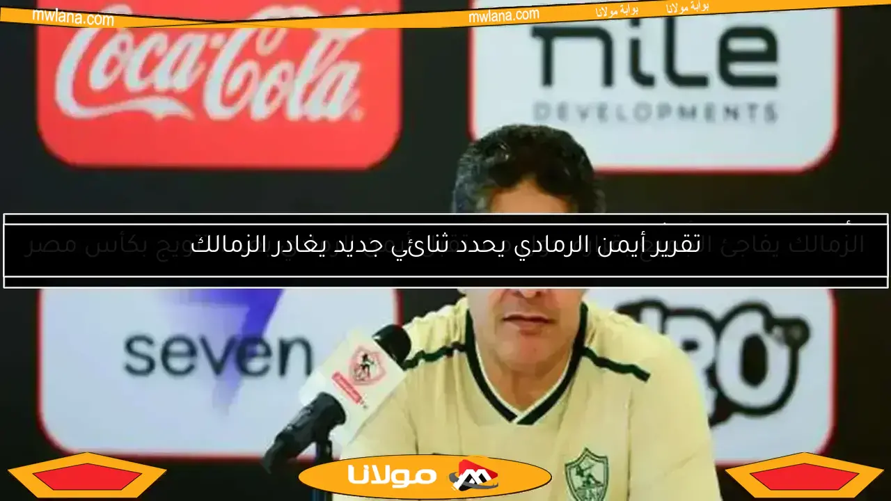 تقرير أيمن الرمادي يحدد ثنائي جديد يغادر الزمالك
