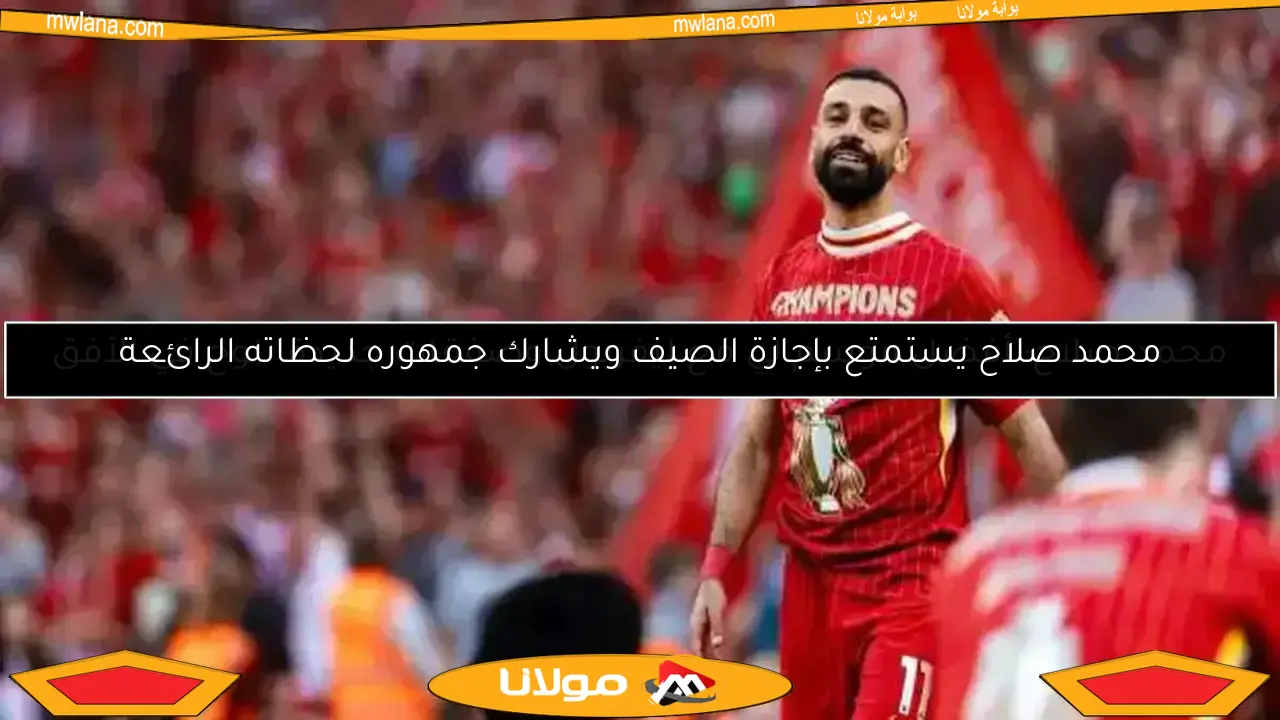 محمد صلاح يستمتع بإجازة الصيف ويشارك جمهوره لحظاته الرائعة