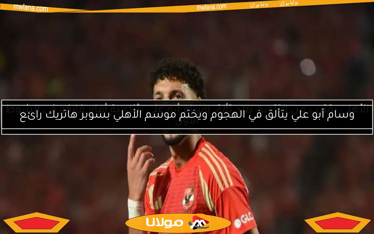 الأهلي يقترب من التتويج بعد تألق وسام أبو علي بثنائية أمام فاركو في الشوط الأول