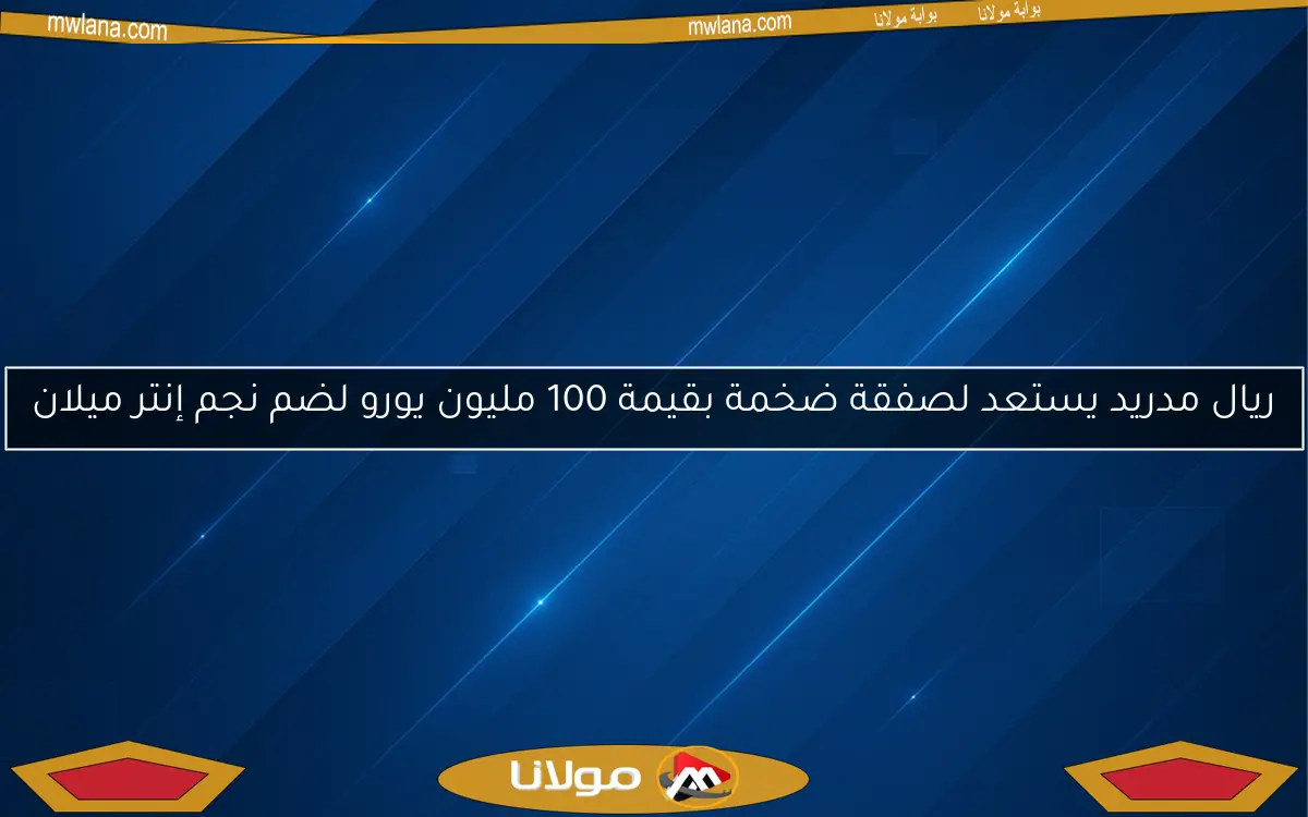 ريال مدريد يستعد لصفقة ضخمة بقيمة 100 مليون يورو لضم نجم إنتر ميلان